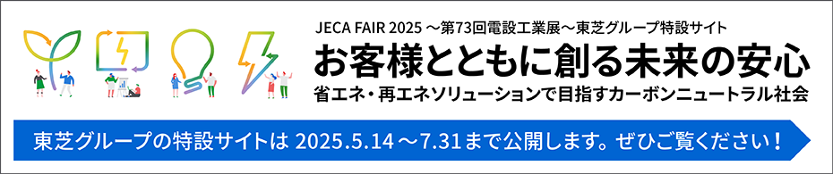 JECA FAIR 2025 ～第73回電設工業展～東芝グループ特設サイト「東芝グループの特設サイトは2025.5.14～7.31まで公開します。ぜひご覧ください！」