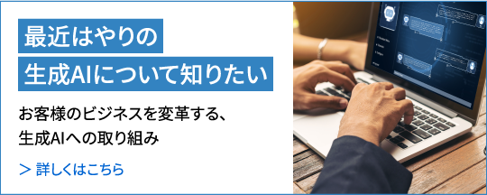 最近はやりの生成AIについて知りたい 詳しくはこちら
