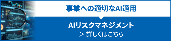 事業への適切なAI適用　AIリスクマネジメント　詳しくはこちら