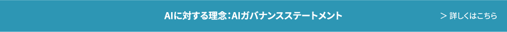 AIに対する理念：AIガバナンスステートメント　詳しくはこちら