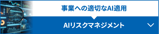 事業への適切なAI適用　AIリスクマネジメント　詳しくはこちら