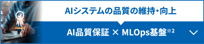 AIシステムの品質の維持・向上　AI品質保証 × MLOps基盤*　詳しくはこちら