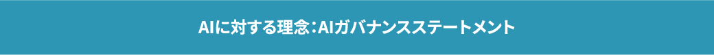 AIに対する理念：AIガバナンスステートメント　詳しくはこちら