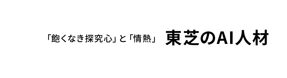 「飽くなき探究心」と「情熱」東芝のAI人材