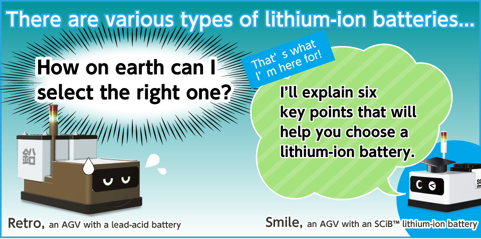 There are various types of lithium-ion batteries... I'll explain six key points that will help you choose a lithium-ion battery.