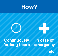 How? Continuously for long hours In case of emergency etc.
