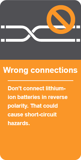 Wrong connections: Don't connect lithium-ion batteries in reverse polarity. That could cause short-circuit hazards.