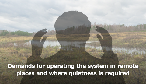 Demands for operating the system in remote places and where quietness is required