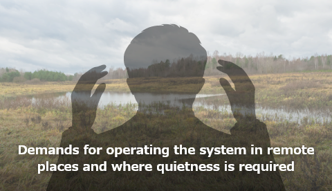 Demands for operating the system in remote places and where quietness is required