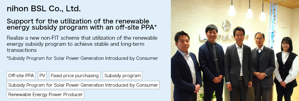 nihon BSL Co., Ltd. support for the utilization of the renewable energy subsidy program with an off-site PPA.