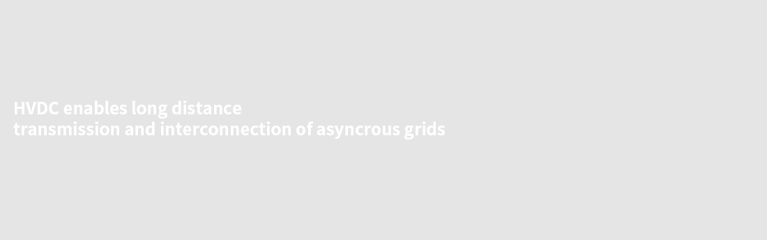 HVDC enables long distance transmission and interconnection of asyncrous grids