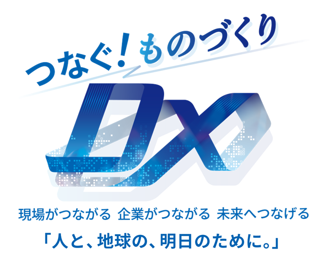 つなぐ!ものづくりDX 現場がつながる 企業がつながる 未来へつながる「人と、地球の、明日のために。」